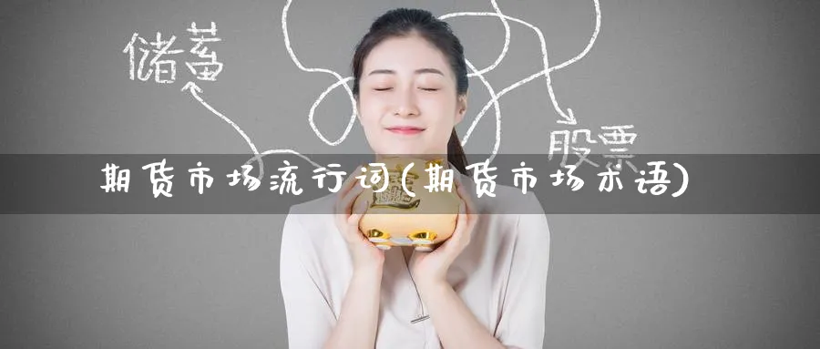 期货市场流行词(期货市场术语)_https://www.nccrq.com_币圈资讯_第1张