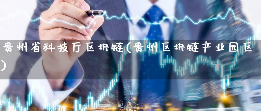 贵州省科技厅区块链(贵州区块链产业园区)_https://www.nccrq.com_币圈资讯_第1张