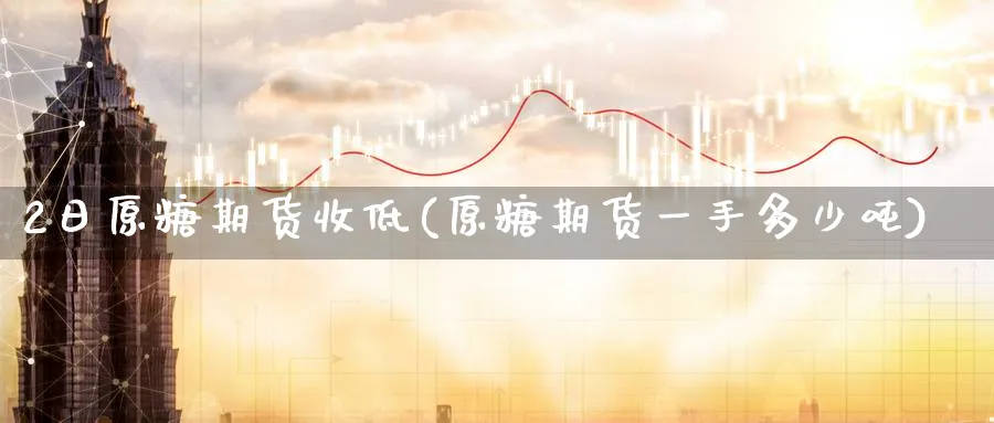 2日原糖期货收低(原糖期货一手多少吨)_https://www.nccrq.com_原油期货_第1张
