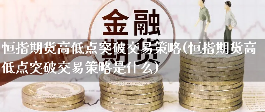 恒指期货高低点突破交易策略(恒指期货高低点突破交易策略是什么)_纳指期货_第1张_南辞期货直播间 恒指期货高低点突破交易策略(恒指期货高低点突破交易策略是什么)_https://www.nccrq.com_纳指期货_第1张