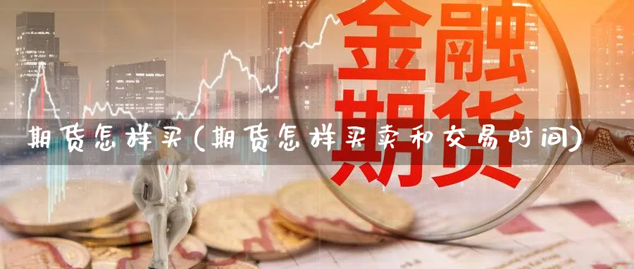 期货怎样买(期货怎样买卖和交易时间)_https://www.nccrq.com_期货百科_第1张