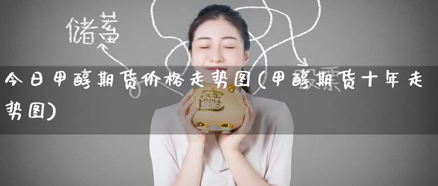 今日甲醇期货价格走势图(甲醇期货十年走势图)_https://www.nccrq.com_期货软件_第1张