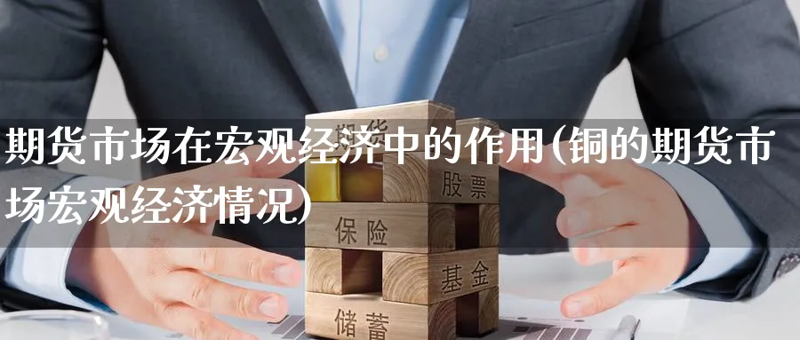期货市场在宏观经济中的作用(铜的期货市场宏观经济情况)_https://www.nccrq.com_恒指期货_第1张