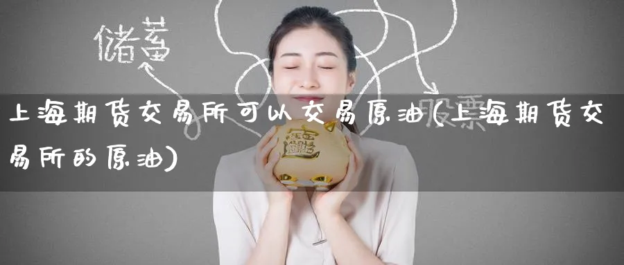 上海期货交易所可以交易原油(上海期货交易所的原油)_https://www.nccrq.com_期货平台_第1张