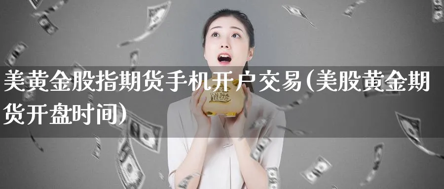 美黄金股指期货手机开户交易(美股黄金期货开盘时间)_https://www.nccrq.com_期货行情_第1张