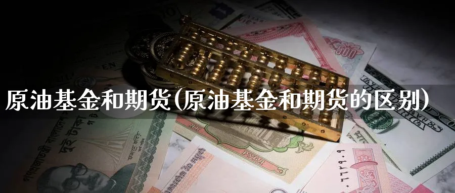 原油基金和期货(原油基金和期货的区别)_https://www.nccrq.com_期货软件_第1张