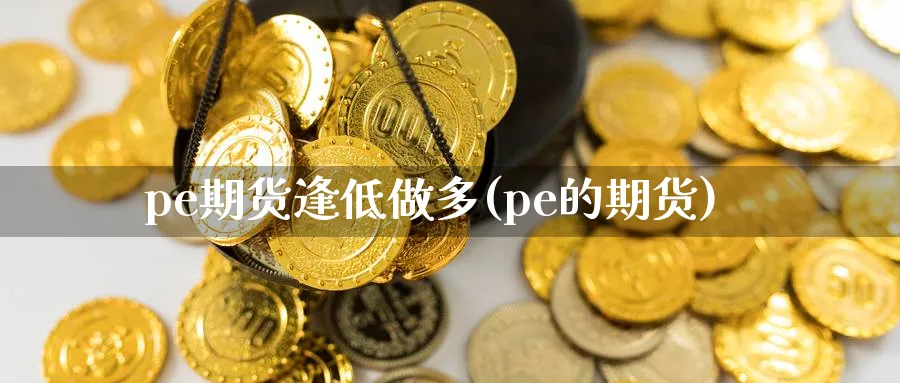 pe期货逢低做多(pe的期货)_https://www.nccrq.com_恒指期货_第1张