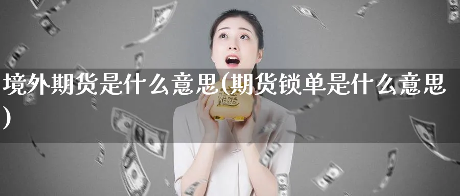 境外期货是什么意思(期货锁单是什么意思)_https://www.nccrq.com_期货百科_第1张