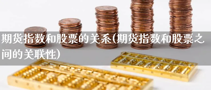 期货指数和股票的关系(期货指数和股票之间的关联性)_https://www.nccrq.com_纳指期货_第1张