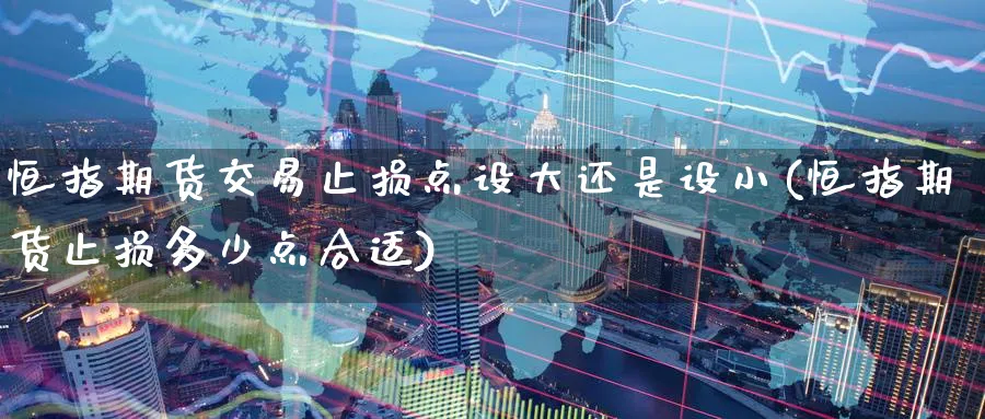 恒指期货交易止损点设大还是设小(恒指期货止损多少点合适)_https://www.nccrq.com_恒生指数_第1张