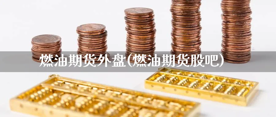 燃油期货外盘(燃油期货股吧)_https://www.nccrq.com_期货百科_第1张