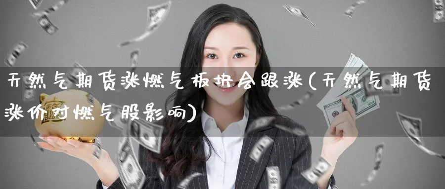 天然气期货涨燃气板块会跟涨(天然气期货涨价对燃气股影响)_https://www.nccrq.com_期货交易_第1张