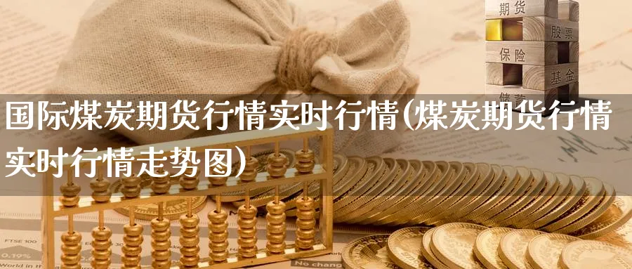 国际煤炭期货行情实时行情(煤炭期货行情实时行情走势图)_https://www.nccrq.com_恒生指数_第1张