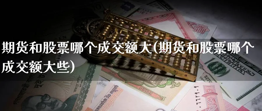 期货和股票哪个成交额大(期货和股票哪个成交额大些)_https://www.nccrq.com_期货平台_第1张