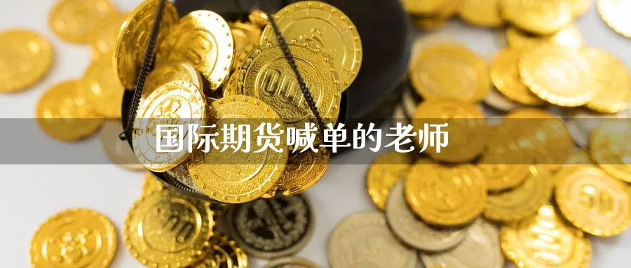 国际期货喊单的老师_https://www.nccrq.com_期货行情_第1张