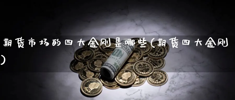 期货市场的四大金刚是哪些(期货四大金刚)_https://www.nccrq.com_期货入门_第1张