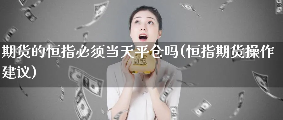 期货的恒指必须当天平仓吗(恒指期货操作建议)_https://www.nccrq.com_恒生指数_第1张
