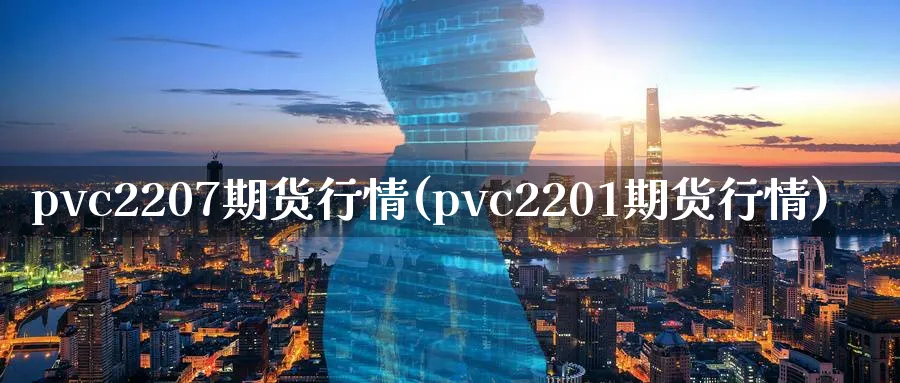 pvc2207期货行情(pvc2201期货行情)_https://www.nccrq.com_恒生指数_第1张