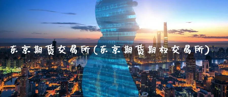 东京期货交易所(东京期货期权交易所)_https://www.nccrq.com_恒指期货_第1张