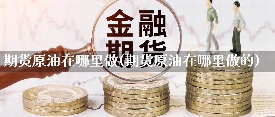 期货原油在哪里做(期货原油在哪里做的)_期货平台_第1张_南辞期货直播间 期货原油在哪里做(期货原油在哪里做的)_https://www.nccrq.com_期货平台_第1张