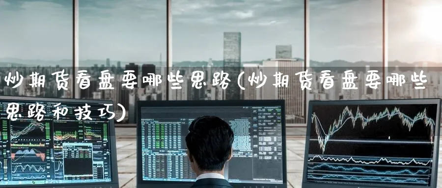 炒期货看盘要哪些思路(炒期货看盘要哪些思路和技巧)_https://www.nccrq.com_恒指期货_第1张