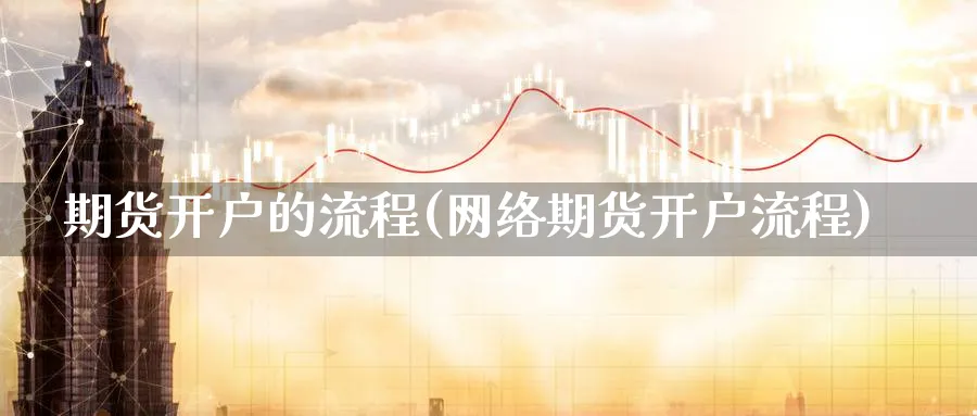 期货开户的流程(网络期货开户流程)_https://www.nccrq.com_期货百科_第1张