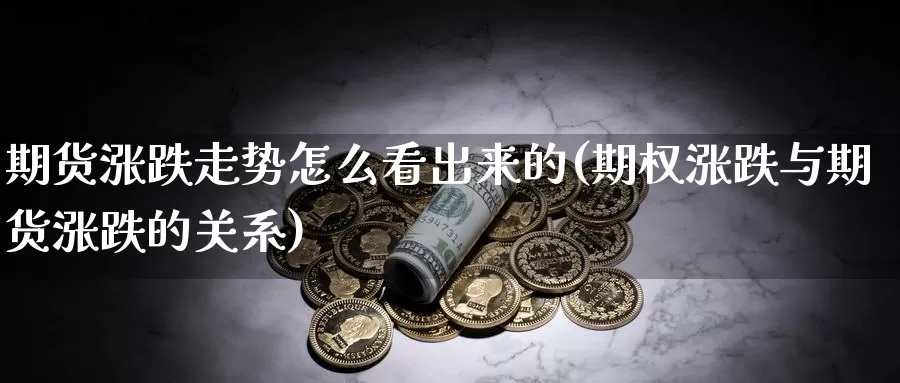 期货涨跌走势怎么看出来的(期权涨跌与期货涨跌的关系)_https://www.nccrq.com_内盘期货_第1张