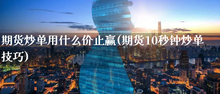 期货炒单用什么价止赢(期货10秒钟炒单技巧)_https://www.nccrq.com_期货平台_第1张