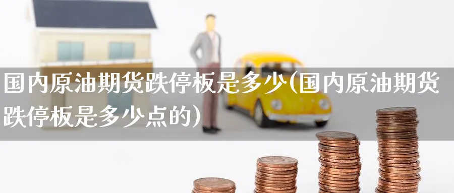 国内原油期货跌停板是多少(国内原油期货跌停板是多少点的)_https://www.nccrq.com_股指期货_第1张