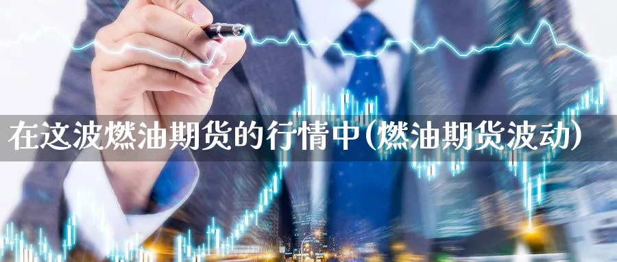 在这波燃油期货的行情中(燃油期货波动)_https://www.nccrq.com_恒生指数_第1张