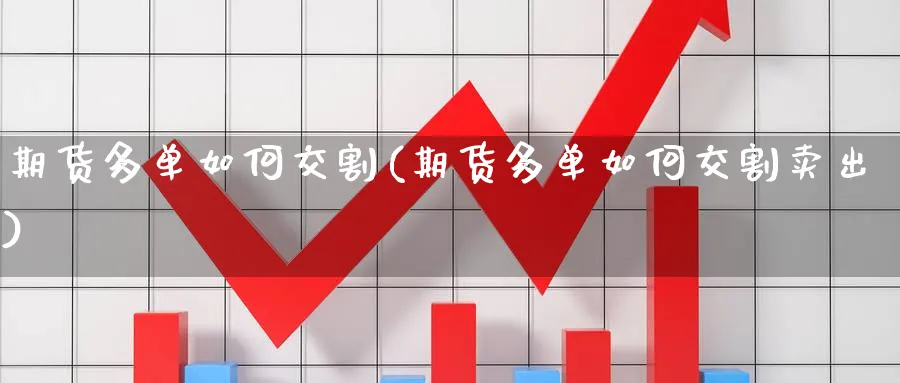 期货多单如何交割(期货多单如何交割卖出)_https://www.nccrq.com_内盘期货_第1张