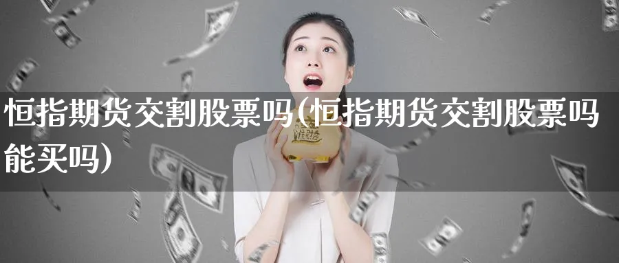 恒指期货交割股票吗(恒指期货交割股票吗能买吗)_https://www.nccrq.com_股指期货_第1张