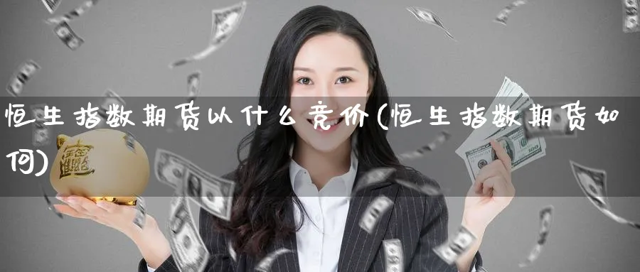 恒生指数期货以什么竞价(恒生指数期货如何)_期货百科_第1张_南辞期货直播间 恒生指数期货以什么竞价(恒生指数期货如何)_https://www.nccrq.com_期货百科_第1张
