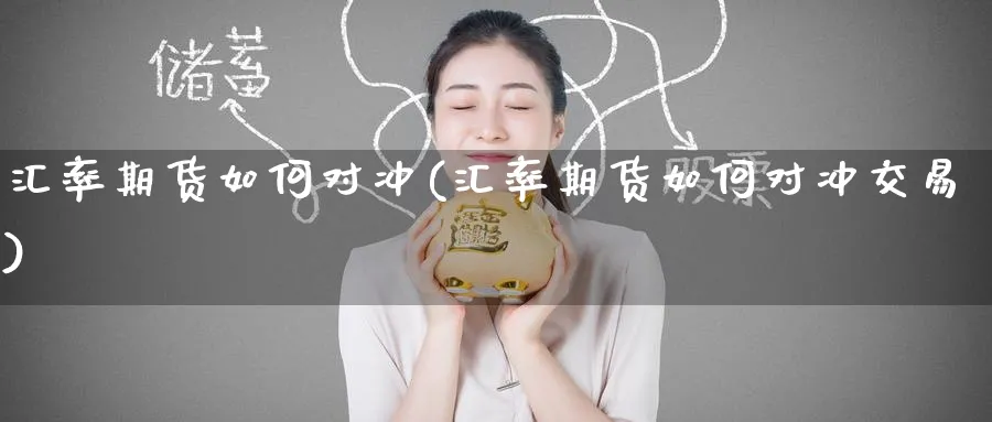 汇率期货如何对冲(汇率期货如何对冲交易)_https://www.nccrq.com_期货开户_第1张