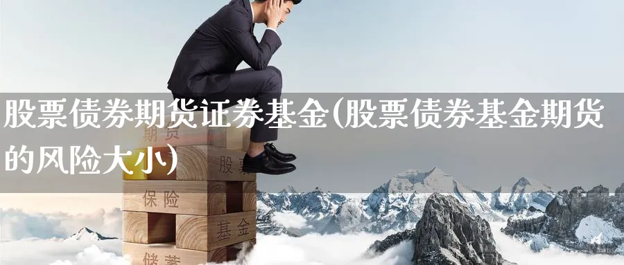 股票债券期货证券基金(股票债券基金期货的风险大小)_https://www.nccrq.com_恒指期货_第1张
