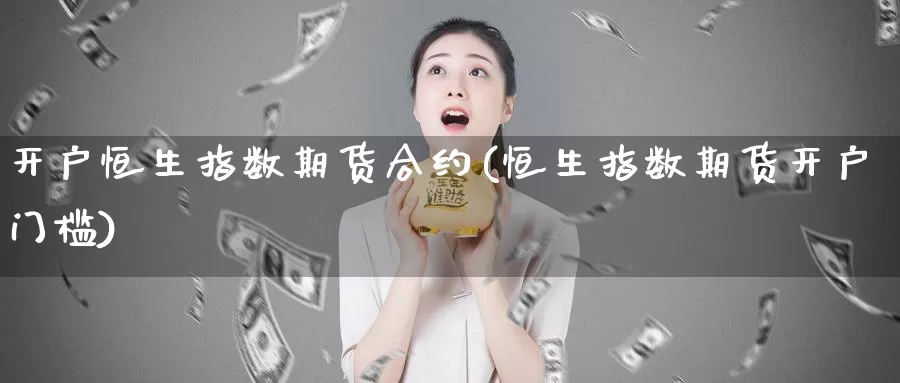 开户恒生指数期货合约(恒生指数期货开户门槛)_https://www.nccrq.com_币圈资讯_第1张