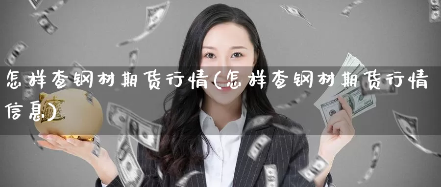 怎样查钢材期货行情(怎样查钢材期货行情信息)_https://www.nccrq.com_期货技术_第1张