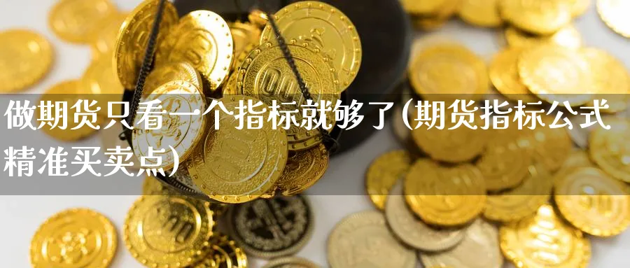 做期货只看一个指标就够了(期货指标公式精准买卖点)_https://www.nccrq.com_期货开户_第1张