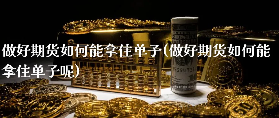 做好期货如何能拿住单子(做好期货如何能拿住单子呢)_https://www.nccrq.com_期货技术_第1张