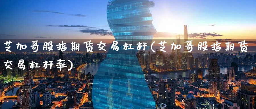 芝加哥股指期货交易杠杆(芝加哥股指期货交易杠杆率)_恒指期货_第1张_南辞期货直播间 芝加哥股指期货交易杠杆(芝加哥股指期货交易杠杆率)_https://www.nccrq.com_恒指期货_第1张