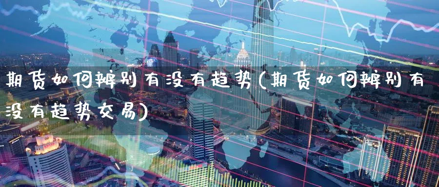 期货如何辨别有没有趋势(期货如何辨别有没有趋势交易)_https://www.nccrq.com_恒指期货_第1张