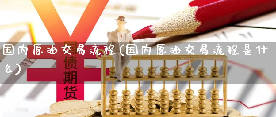 国内原油交易流程(国内原油交易流程是什么)_https://www.nccrq.com_期货行情_第1张