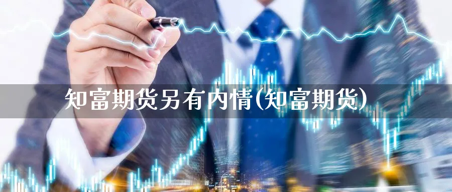 知富期货另有内情(知富期货)_https://www.nccrq.com_期货交易_第1张
