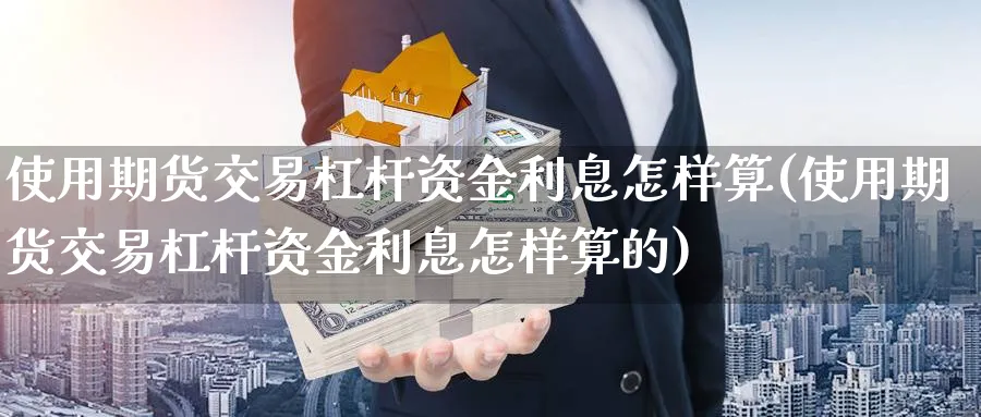 使用期货交易杠杆资金利息怎样算(使用期货交易杠杆资金利息怎样算的)_https://www.nccrq.com_恒生指数_第1张