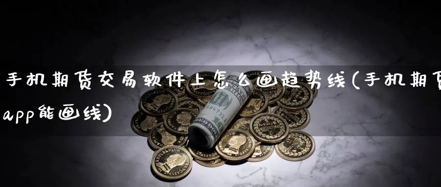 手机期货交易软件上怎么画趋势线(手机期货app能画线)_https://www.nccrq.com_期货品种_第1张