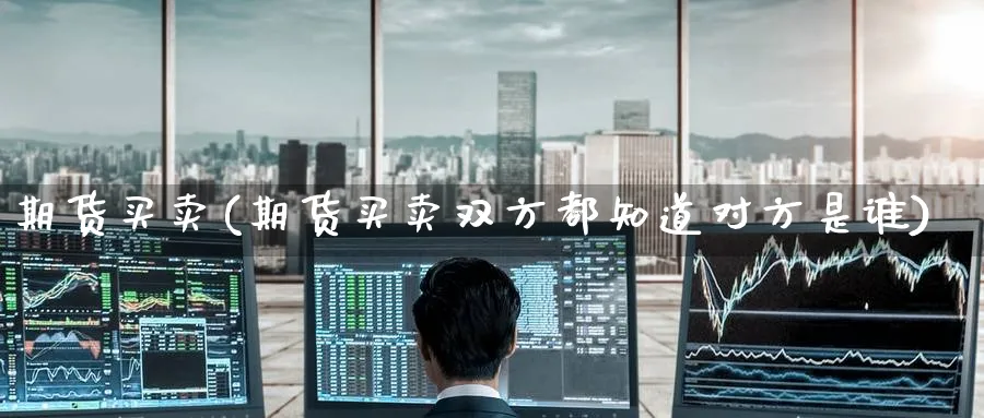 期货买卖(期货买卖双方都知道对方是谁)_https://www.nccrq.com_期货百科_第1张