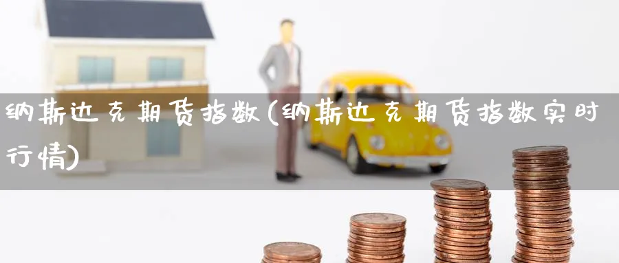 纳斯达克期货指数(纳斯达克期货指数实时行情)_https://www.nccrq.com_国际期货_第1张