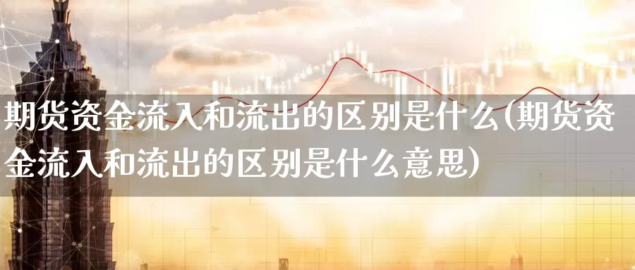 期货资金流入和流出的区别是什么(期货资金流入和流出的区别是什么意思)_https://www.nccrq.com_黄金期货_第1张