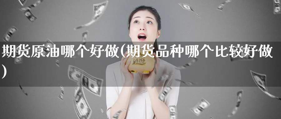 期货原油哪个好做(期货品种哪个比较好做)_https://www.nccrq.com_币圈资讯_第1张