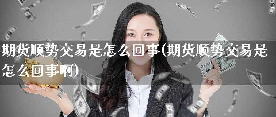 期货顺势交易是怎么回事(期货顺势交易是怎么回事啊)_https://www.nccrq.com_期货交易_第1张